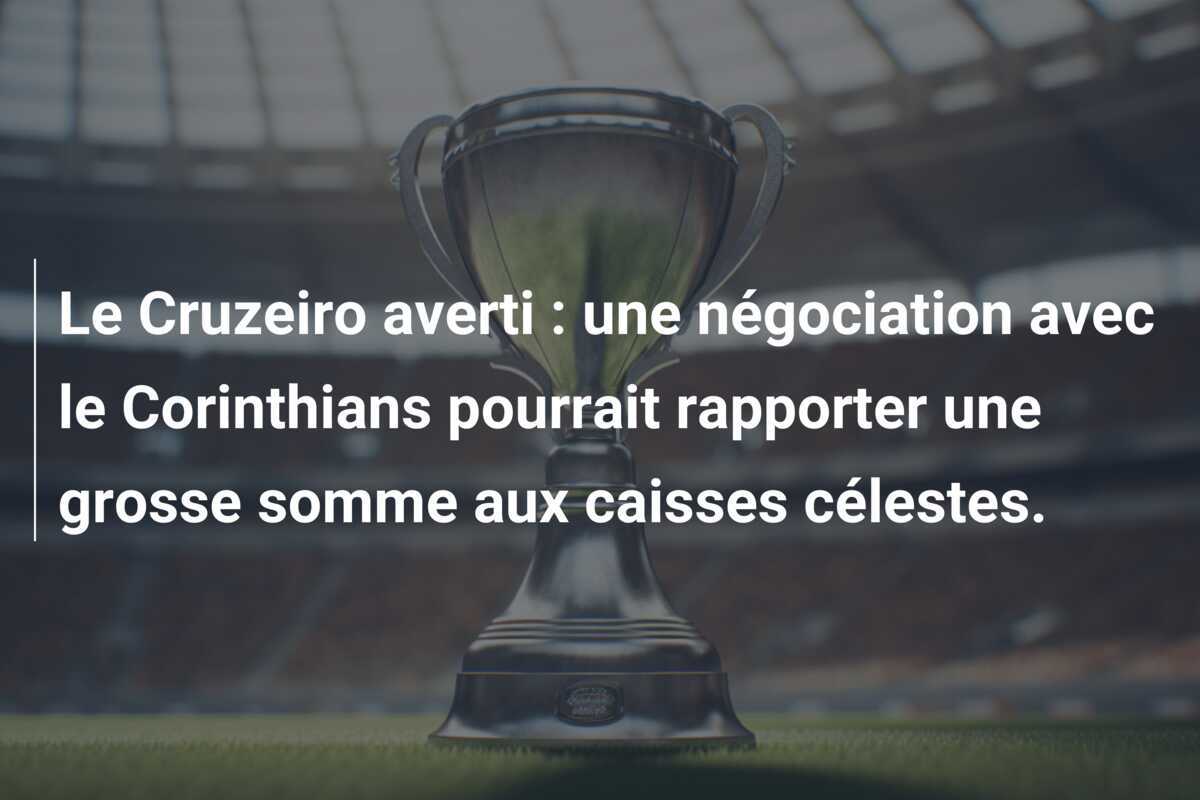 Le Cruzeiro averti : une négociation avec le Corinthians pourrait rapporter une grosse somme aux caisses célestes.