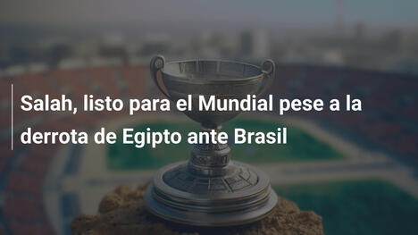 Salah, listo para el Mundial pese a la derrota de Egipto ante Brasil