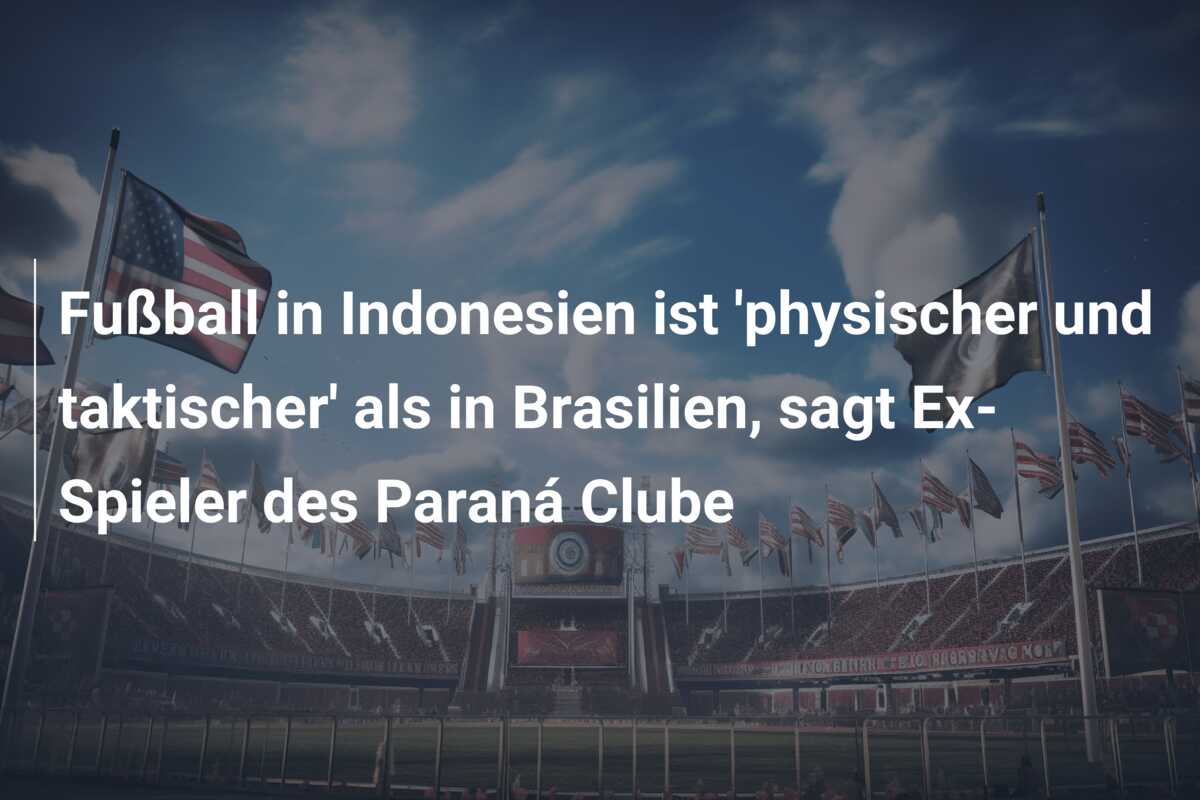 Fußball in Indonesien ist ‘physischer und taktischer’ als in Brasilien, sagt Ex-Spieler des Paraná Clube