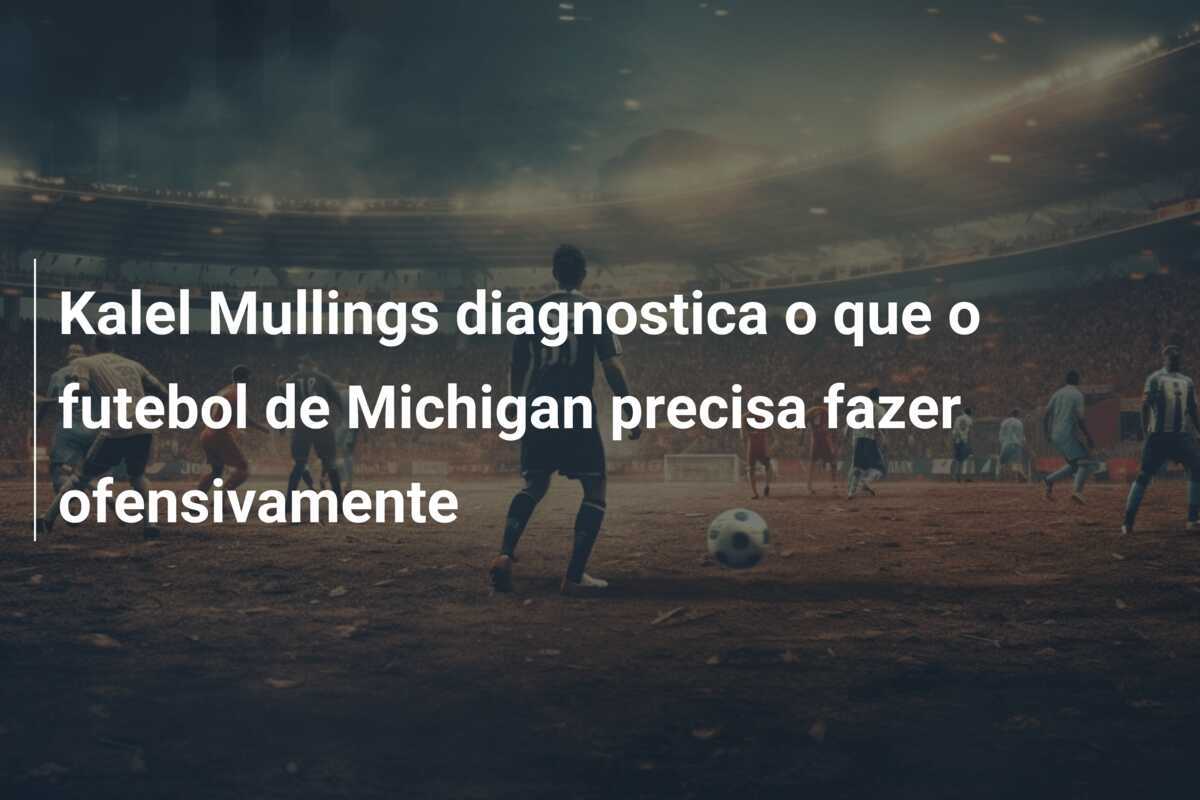 Kalel Mullings diagnostica o que o futebol de Michigan precisa fazer ofensivamente