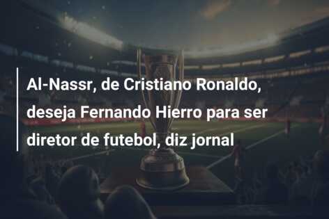 Al-Nassr, de Cristiano Ronaldo, deseja Fernando Hierro para ser diretor de futebol, diz jornal