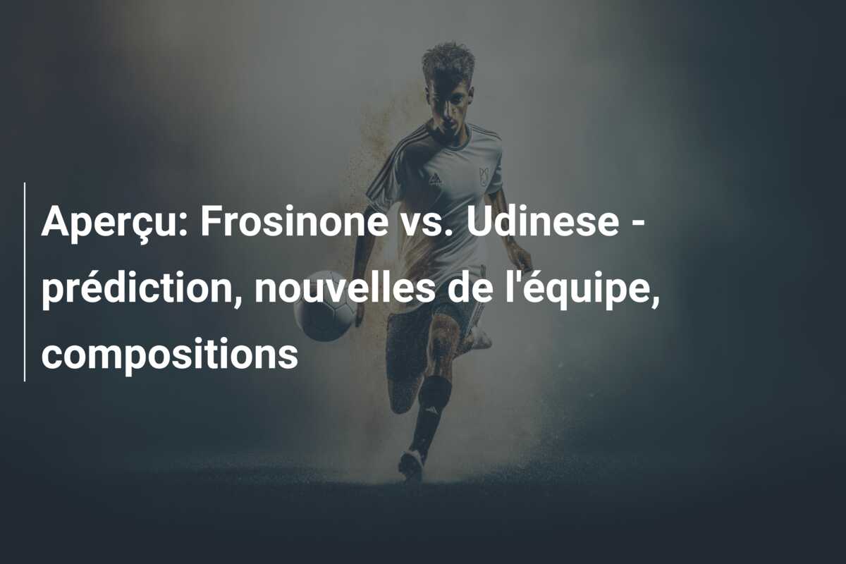 Aperçu: Frosinone vs. Udinese – prédiction, nouvelles de l’équipe, compositions