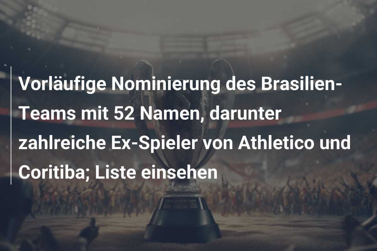 Vorläufige Nominierung des Brasilien-Teams mit 52 Namen, darunter zahlreiche Ex-Spieler von Athletico und Coritiba; Liste einsehen