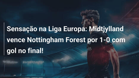 Sensação na Liga Europa: Midtjylland vence Nottingham Forest por 1-0 com gol no final!