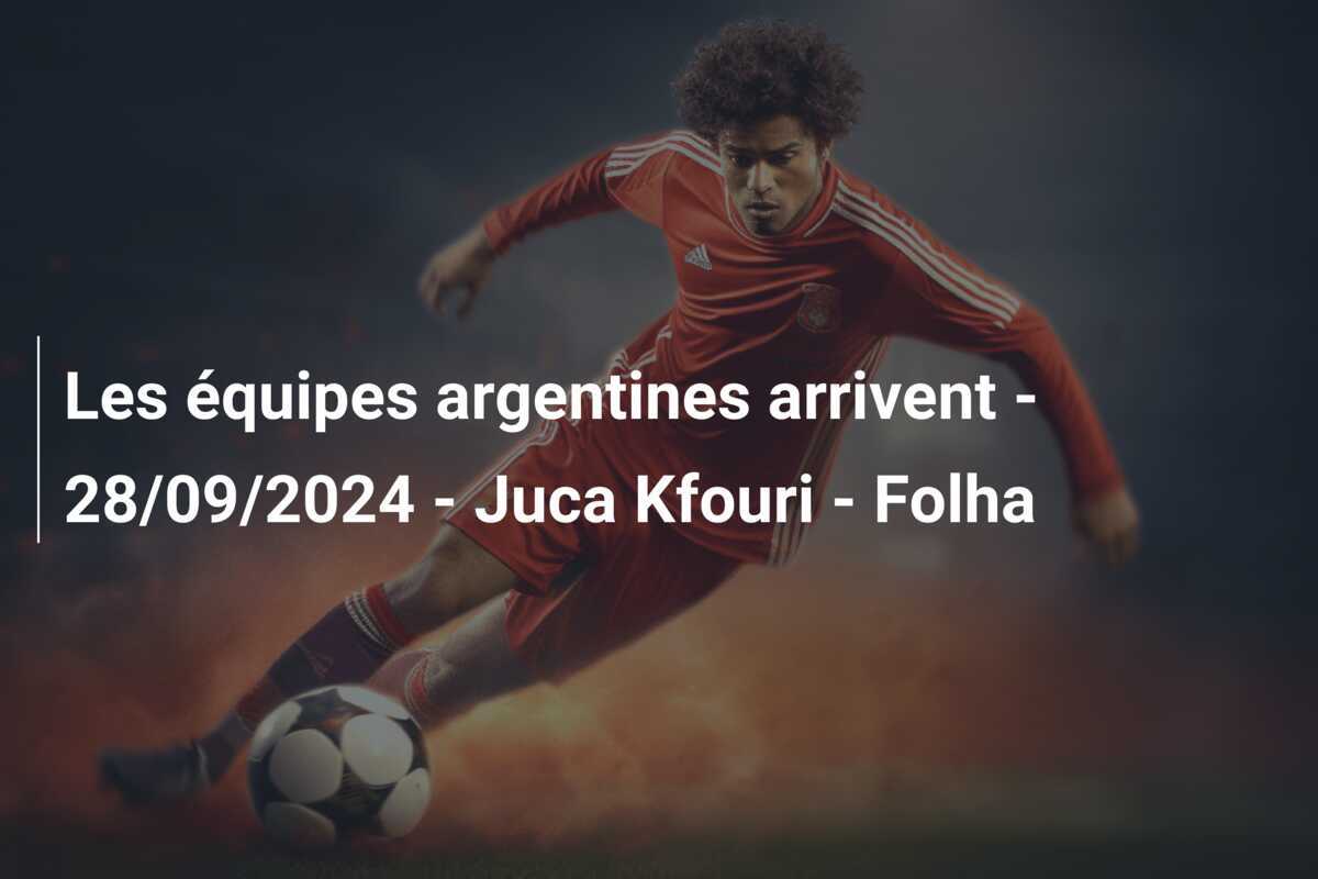 Les équipes argentines arrivent - 28/09/2024 - Juca Kfouri - Folha