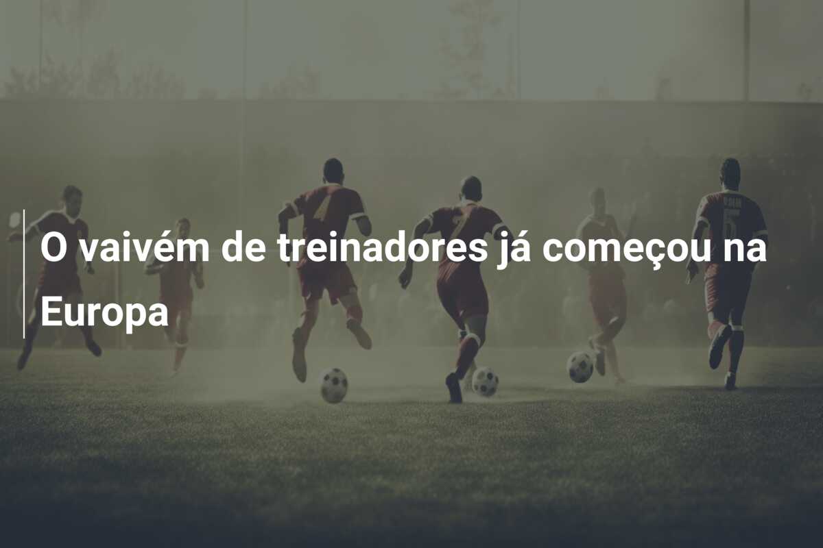 O vaivém de treinadores já começou na Europa