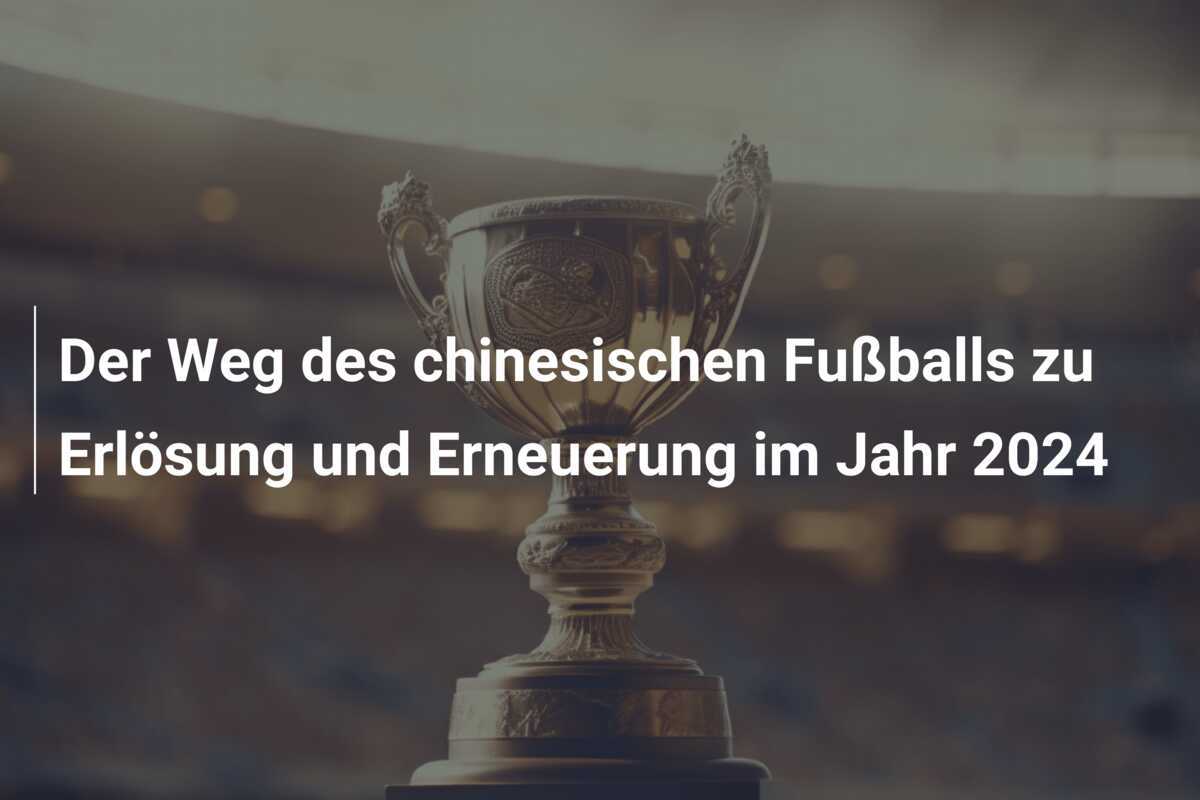 Der Weg des chinesischen Fußballs zu Erlösung und Erneuerung im Jahr 2024