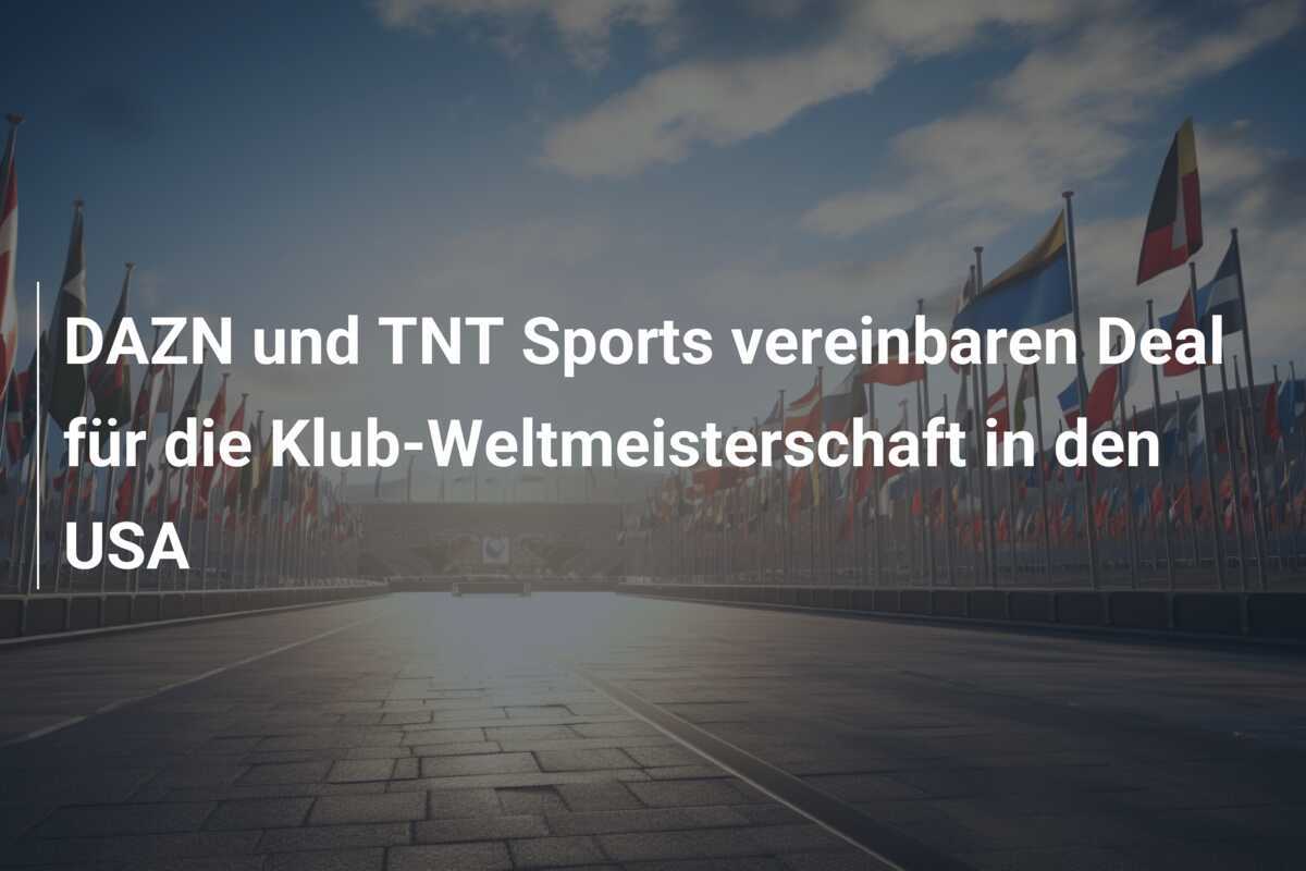 DAZN und TNT Sports vereinbaren Deal für die Klub-Weltmeisterschaft in den USA