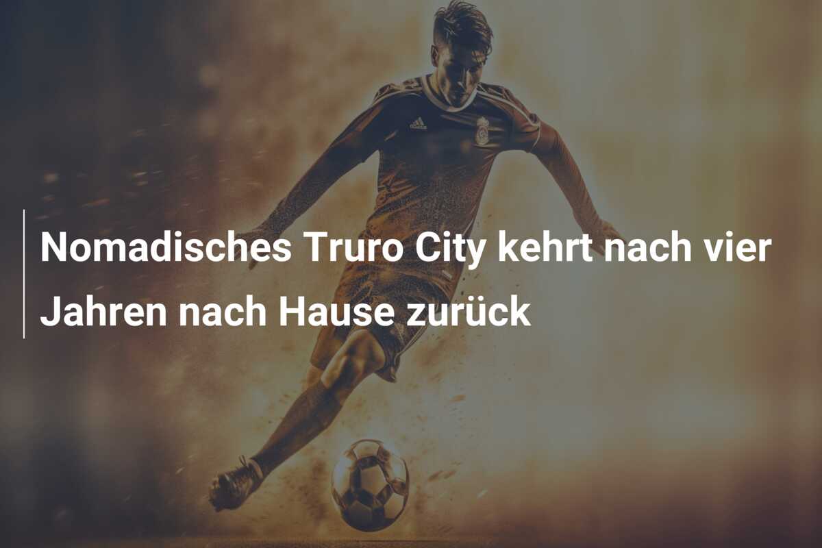 Nomadisches Truro City kehrt nach vier Jahren nach Hause zurück