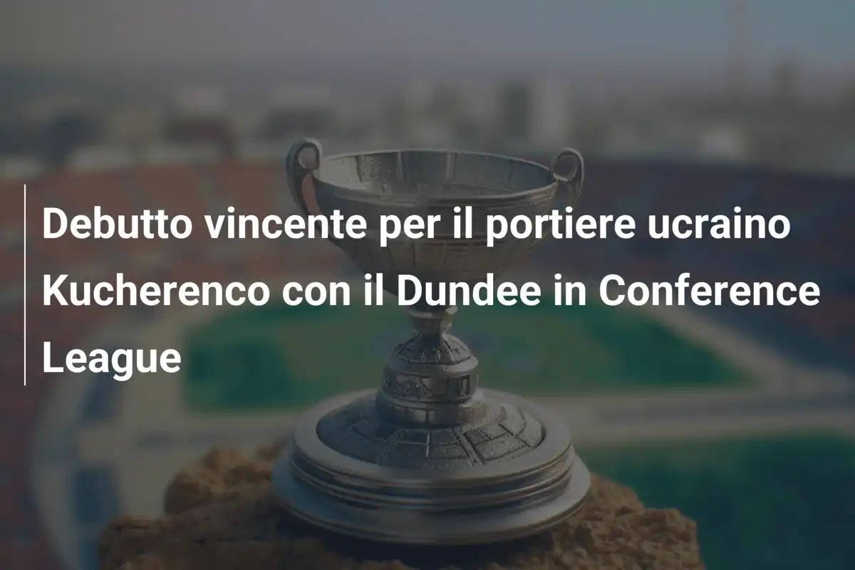 Debutto vincente per il portiere ucraino Kucherenco con il Dundee in Conference League