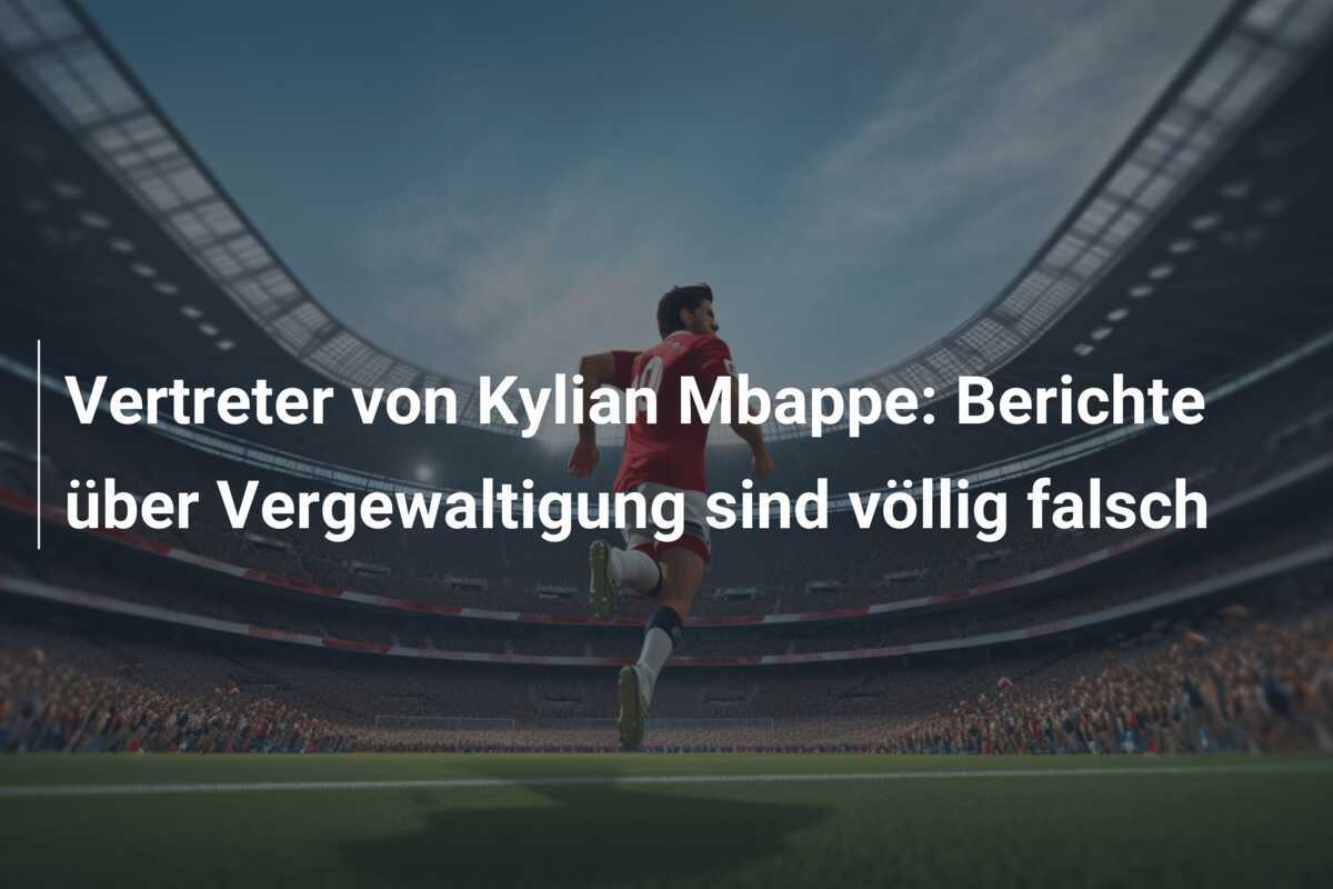 Vertreter von Kylian Mbappe: Berichte über Vergewaltigung sind völlig falsch