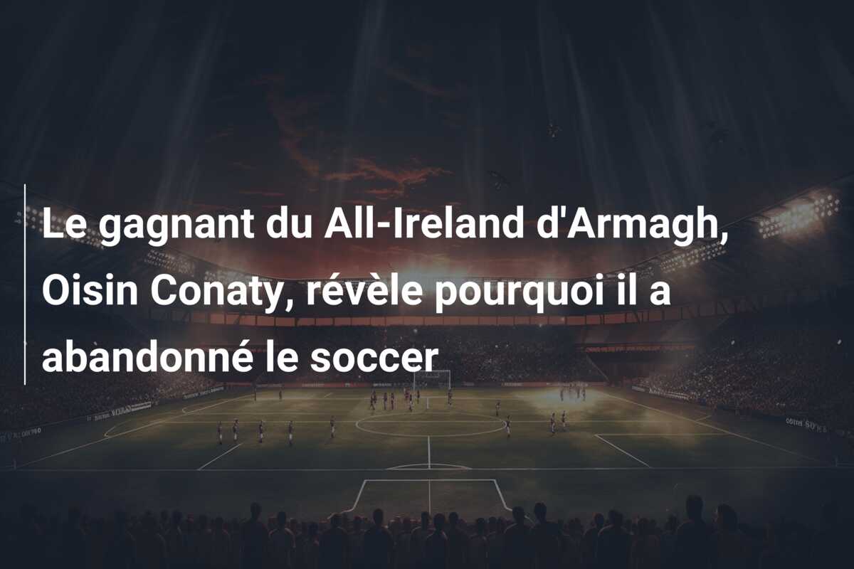 Le gagnant du All-Ireland d’Armagh, Oisin Conaty, révèle pourquoi il a abandonné le soccer