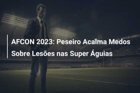 AFCON 2023: Peseiro Acalma Medos Sobre Lesões nas Super Águias