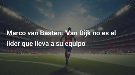 Marco van Basten: 'Van Dijk no es el líder que lleva a su equipo'