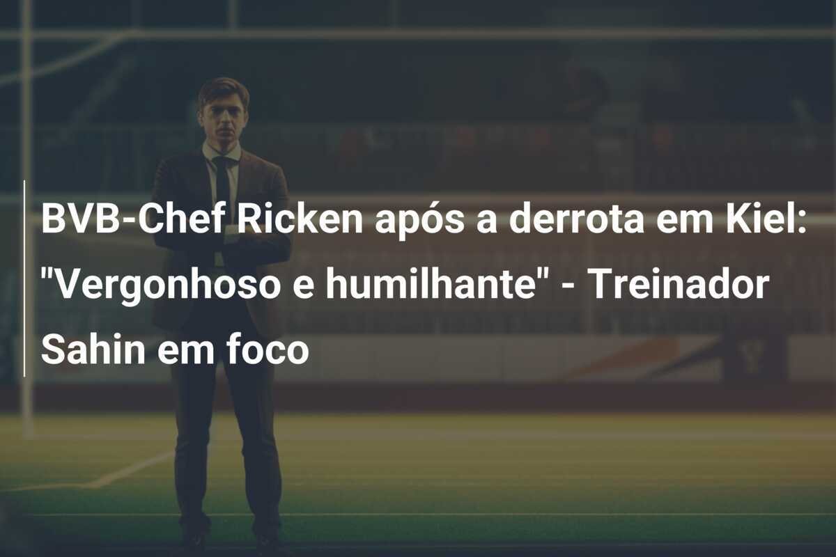 BVB-Chef Ricken após a derrota em Kiel: "Vergonhoso e humilhante" - Treinador Sahin em foco