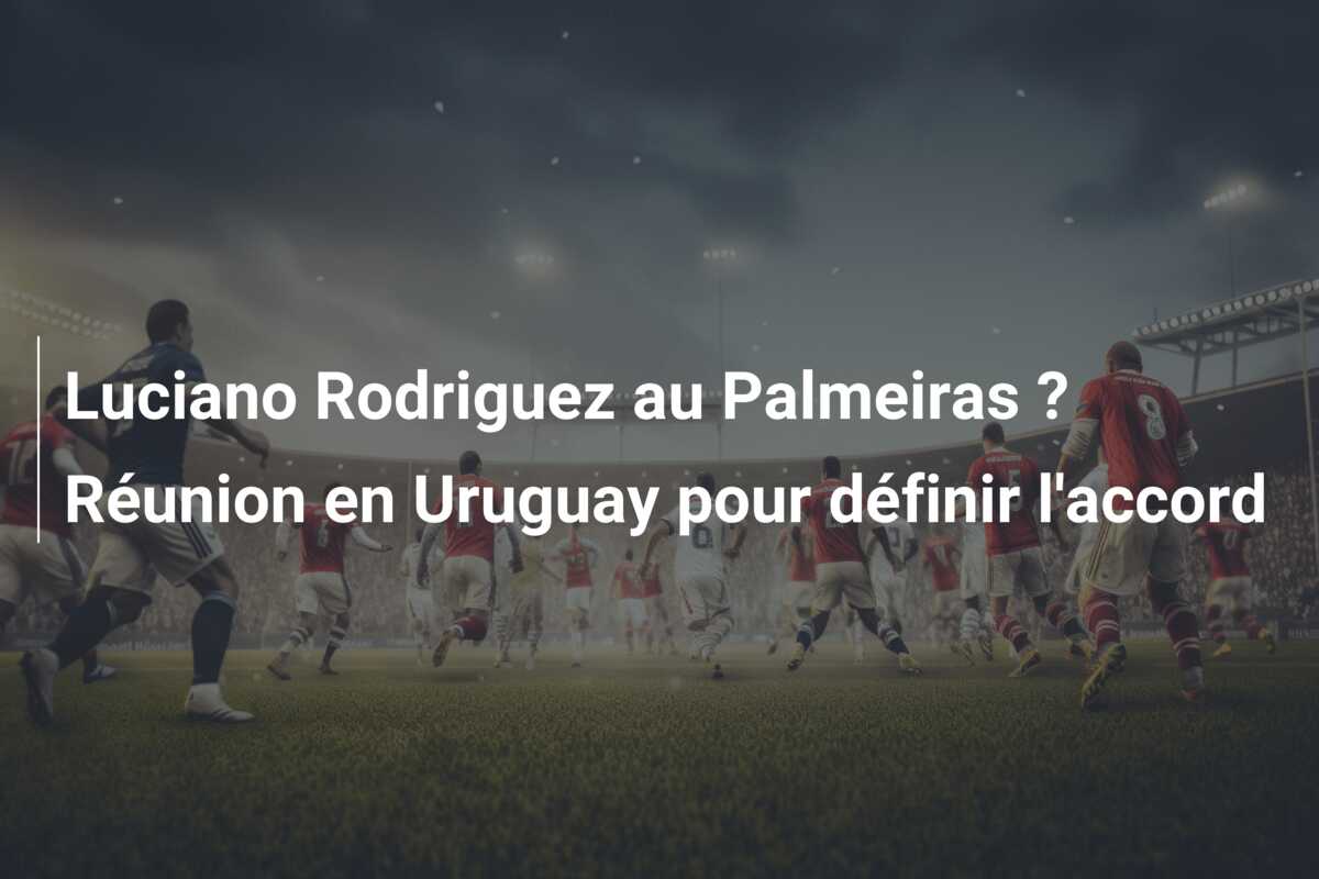Luciano Rodriguez au Palmeiras ? Réunion en Uruguay pour définir l’accord