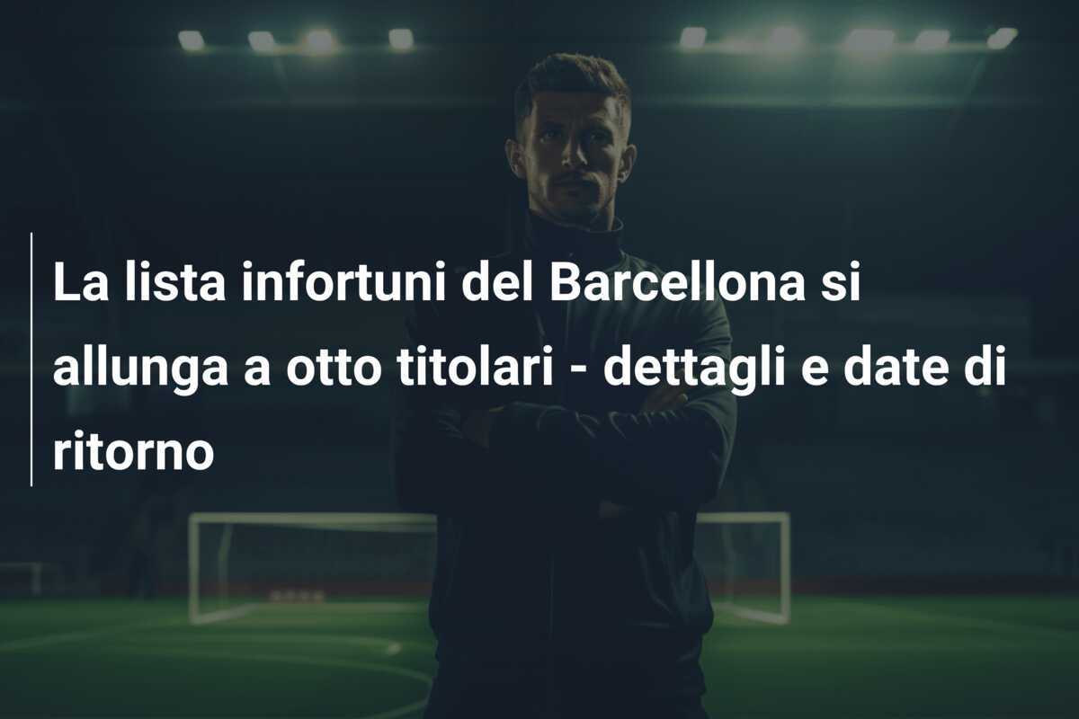 La lista infortuni del Barcellona si allunga a otto titolari - dettagli e date di ritorno