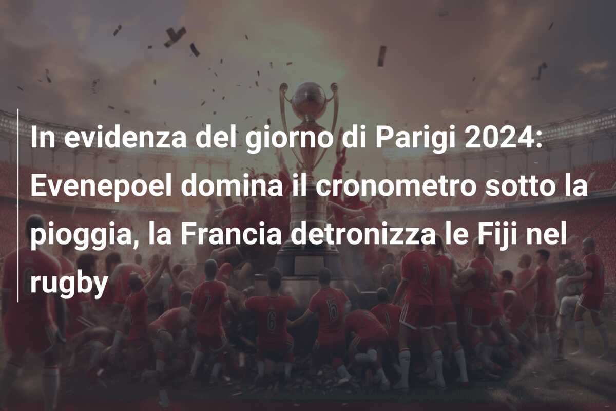 In evidenza del giorno di Parigi 2024: Evenepoel domina il cronometro sotto la pioggia, la Francia detronizza le Fiji nel rugby