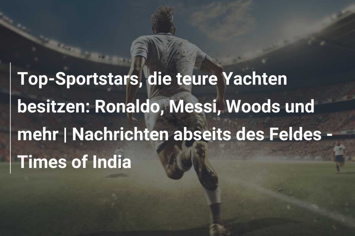Top-Sportstars, die teure Yachten besitzen: Ronaldo, Messi, Woods und mehr | Nachrichten abseits des Feldes - Times of India