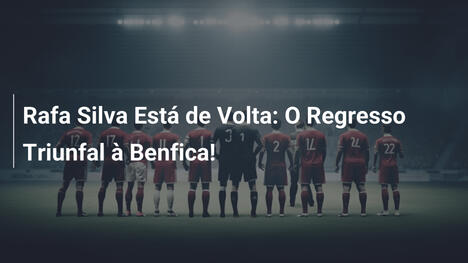 Rafa Silva Está de Volta: O Regresso Triunfal à Benfica!