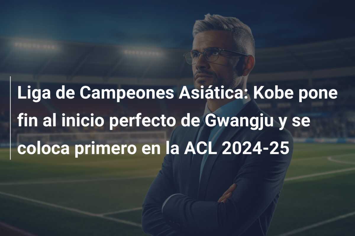 Liga de Campeones Asiática: Kobe pone fin al inicio perfecto de Gwangju y se coloca primero en la ACL 2024-25