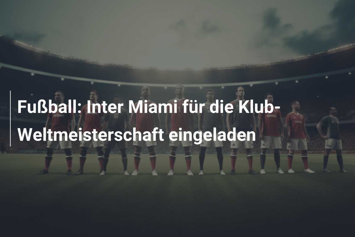 Fußball: Inter Miami für die Klub-Weltmeisterschaft eingeladen