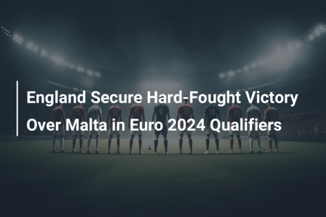 England Secure Hard-Fought Victory Over Malta in Euro 2024 Qualifiers
