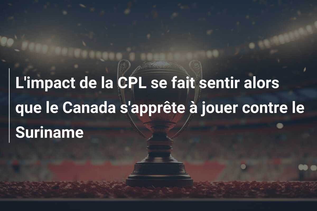 L'impact de la CPL se fait sentir alors que le Canada s'apprête à jouer contre le Suriname