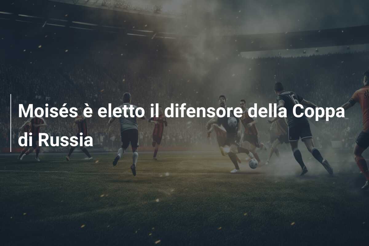 Moisés è eletto il difensore della Coppa di Russia