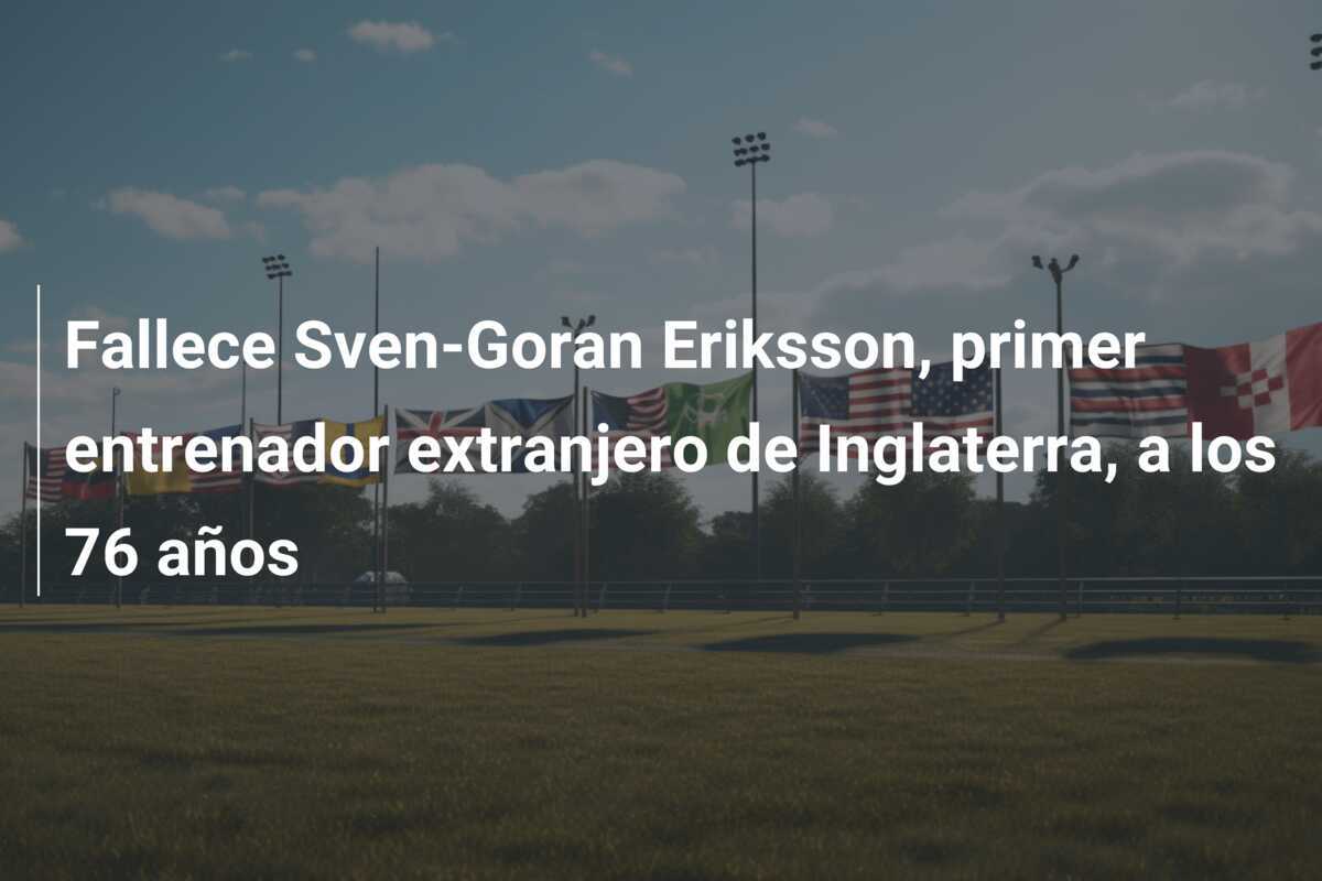 Fallece Sven-Goran Eriksson, primer entrenador extranjero de Inglaterra, a los 76 años