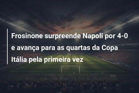 Frosinone surpreende Napoli por 4-0 e avança para as quartas da Copa Itália pela primeira vez
