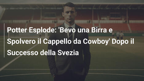 Potter Esplode: 'Bevo una Birra e Spolvero il Cappello da Cowboy' Dopo il Successo della Svezia