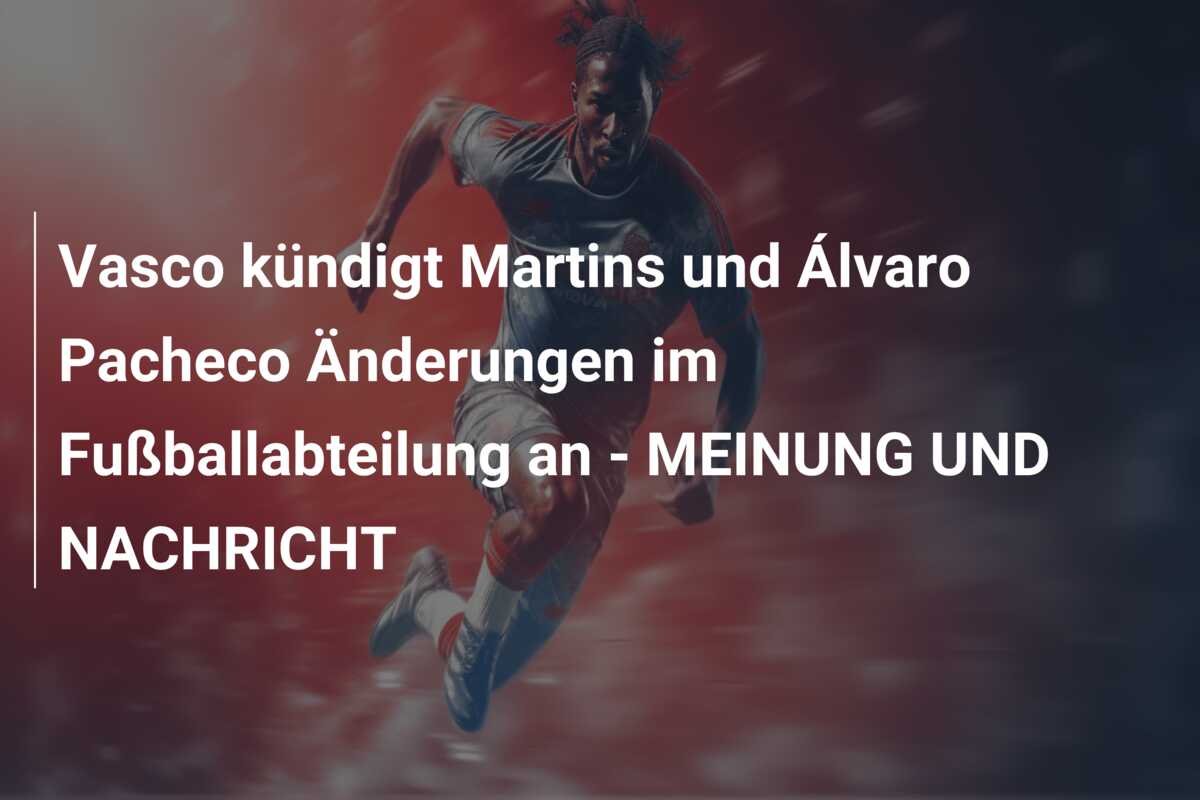 Vasco kündigt Martins und Álvaro Pacheco Änderungen im Fußballabteilung an – MEINUNG UND NACHRICHT