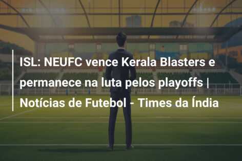 ISL: NEUFC vence Kerala Blasters e permanece na luta pelos playoffs | Notícias de Futebol – Times da Índia