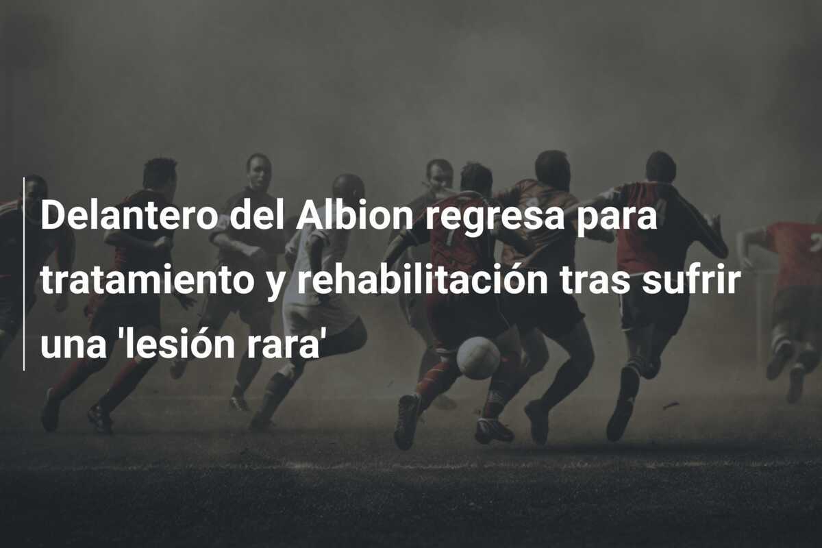 Delantero del Albion regresa para tratamiento y rehabilitación tras sufrir una 'lesión rara'