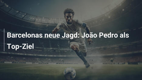 Barcelonas neue Jagd: João Pedro als Top-Ziel