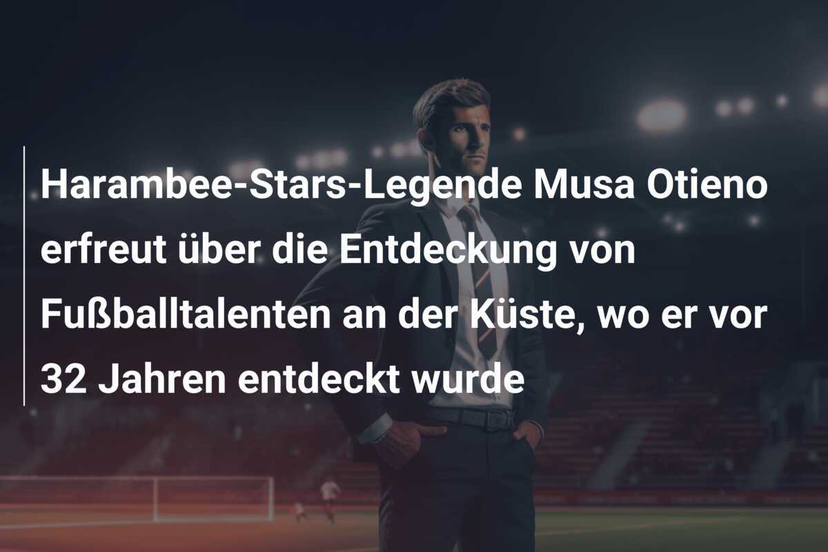 Harambee-Stars-Legende Musa Otieno erfreut über die Entdeckung von Fußballtalenten an der Küste, wo er vor 32 Jahren entdeckt wurde