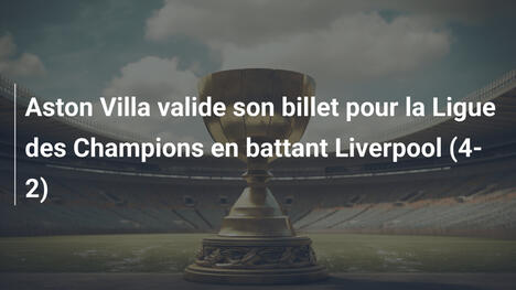 Aston Villa valide son billet pour la Ligue des Champions en battant Liverpool (4-2)
