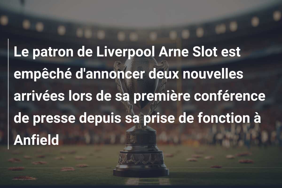 Le patron de Liverpool Arne Slot est empêché d’annoncer deux nouvelles arrivées lors de sa première conférence de presse depuis sa prise de fonction à Anfield