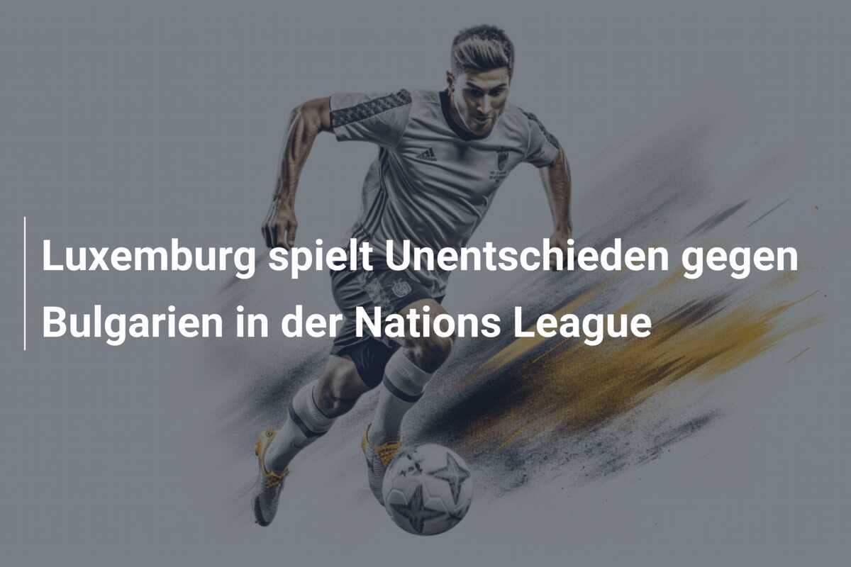 Luxemburg spielt Unentschieden gegen Bulgarien in der Nations League