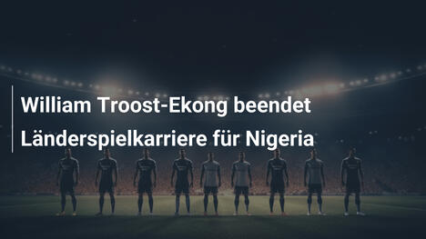 William Troost-Ekong beendet Länderspielkarriere für Nigeria