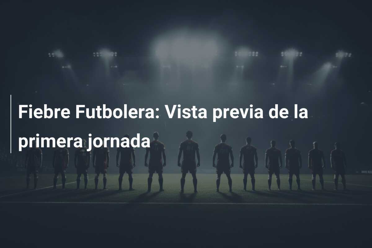 Fiebre Futbolera: Vista previa de la primera jornada