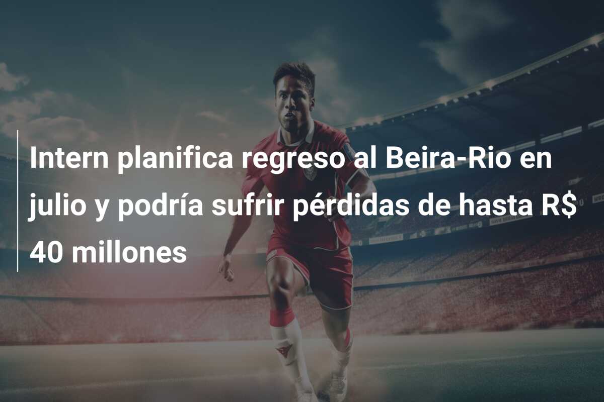 Intern planifica regreso al Beira-Rio en julio y podría sufrir pérdidas de hasta R$ 40 millones
