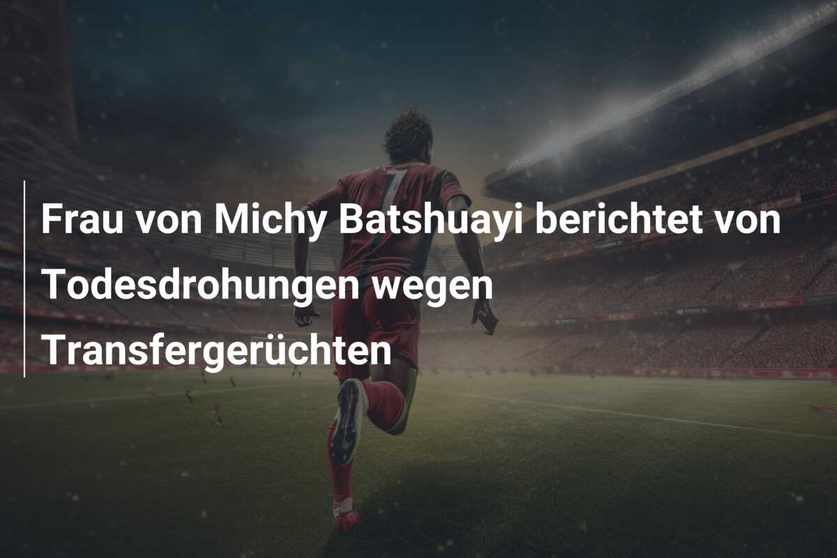 Frau von Michy Batshuayi berichtet von Todesdrohungen wegen Transfergerüchten