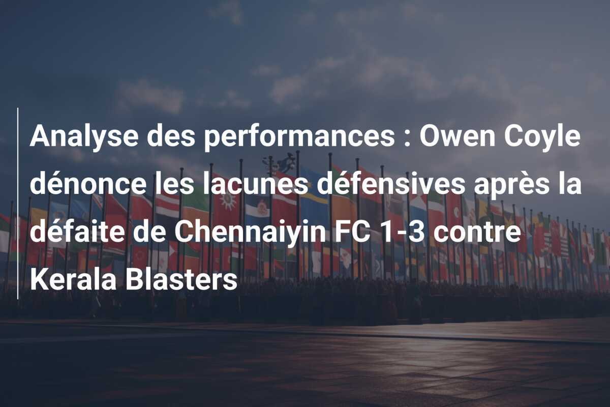 Analyse des performances : Owen Coyle dénonce les lacunes défensives après la défaite de Chennaiyin FC 1-3 contre Kerala Blasters