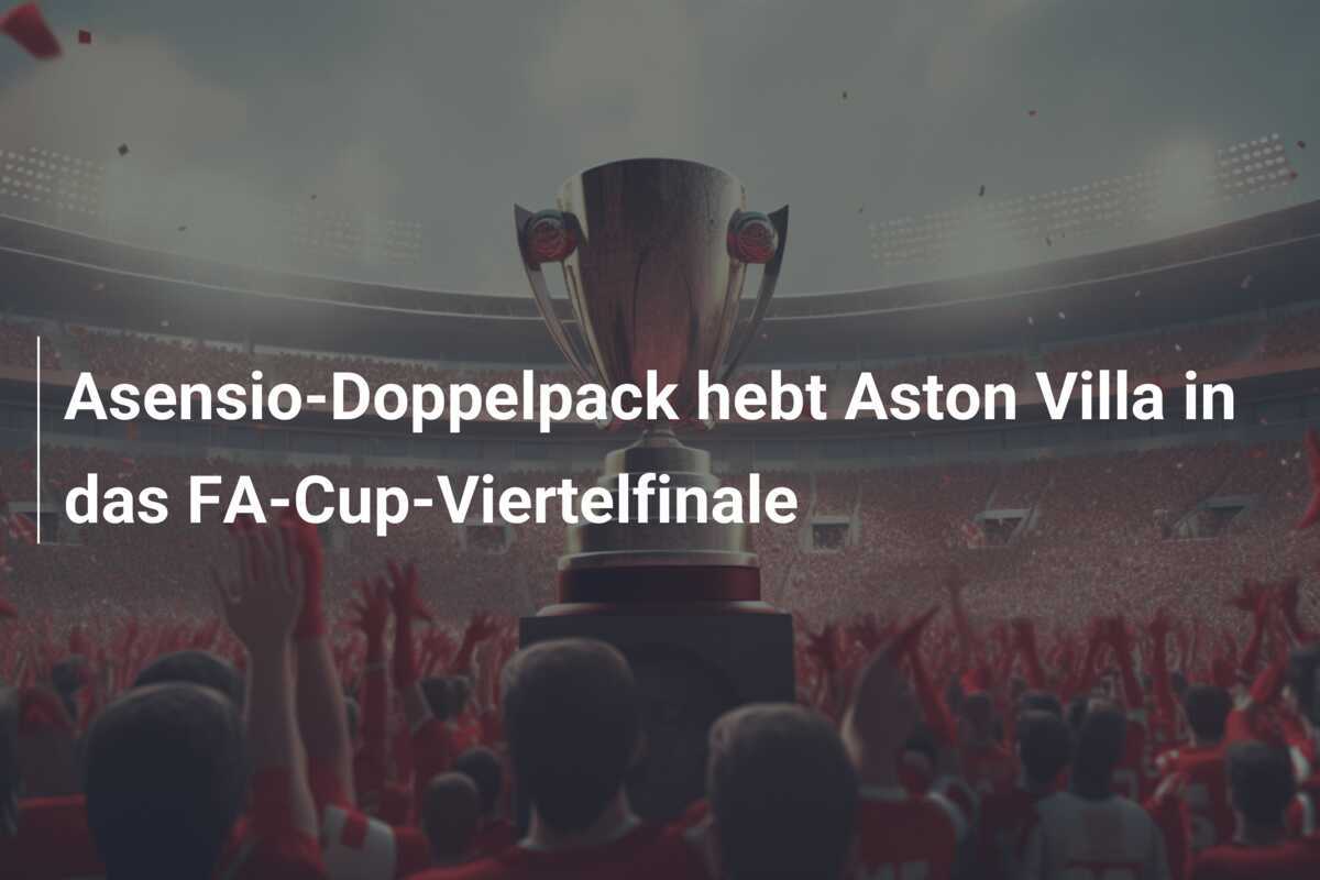 Asensio-Doppelpack hebt Aston Villa in das FA-Cup-Viertelfinale