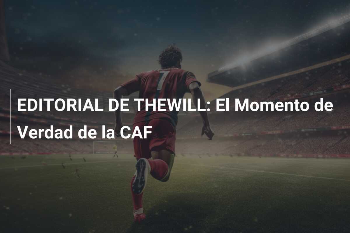 EDITORIAL DE THEWILL: El Momento de Verdad de la CAF