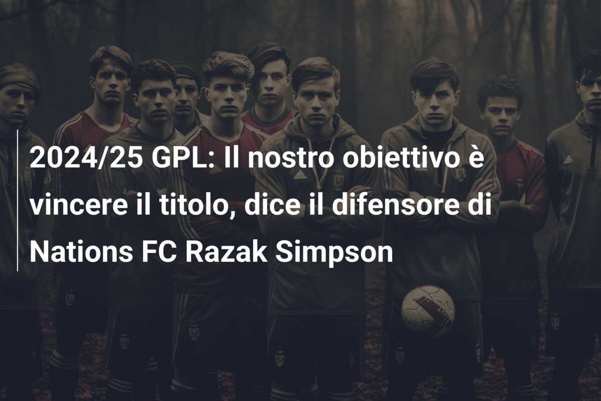 2024/25 GPL: Il nostro obiettivo è vincere il titolo, dice il difensore di Nations FC Razak Simpson