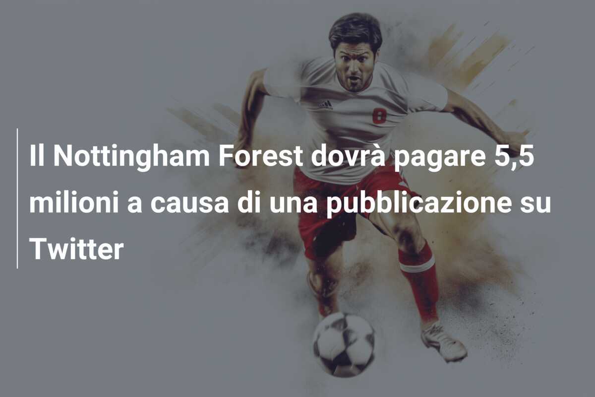 Il Nottingham Forest dovrà pagare 5,5 milioni a causa di una pubblicazione su Twitter