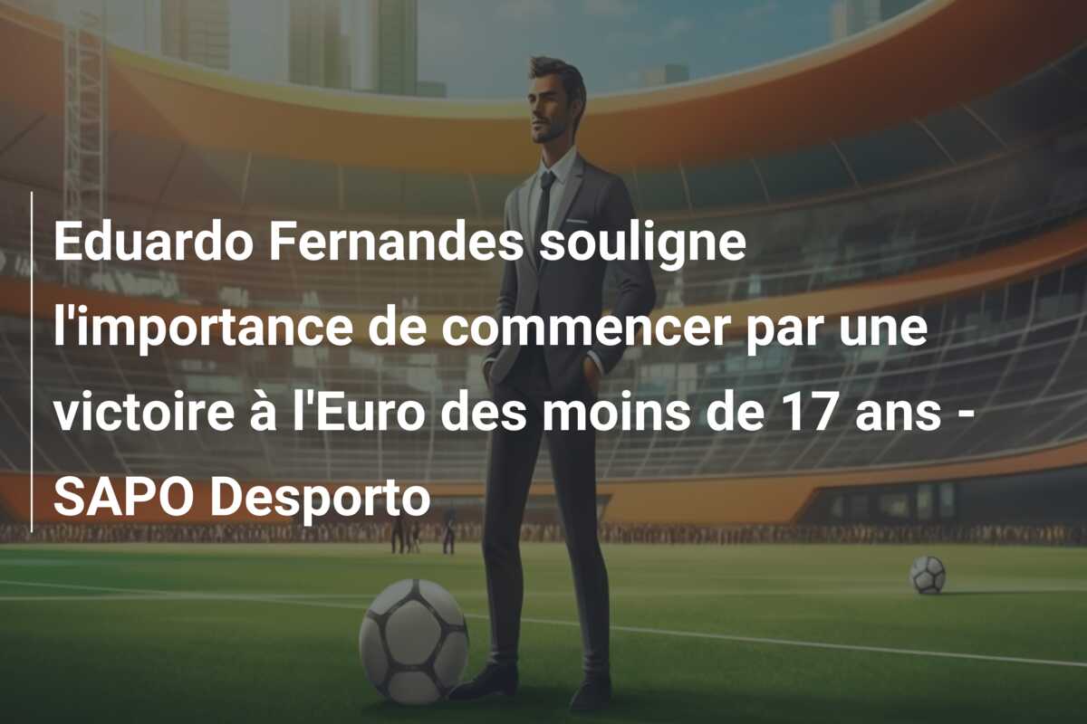 Eduardo Fernandes souligne l’importance de commencer par une victoire à l’Euro des moins de 17 ans – SAPO Desporto